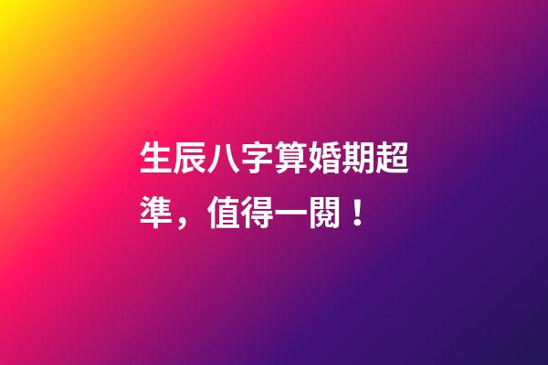 生辰八字算婚期超準，值得一閱！